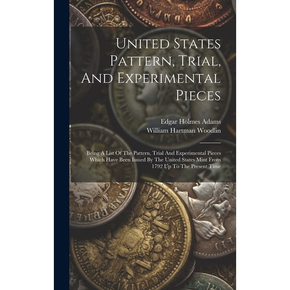 United States Pattern, Trial, And Experimental Pieces: Being A List Of The Pattern, Trial And Experimental Pieces Which Have Been Issued By The United