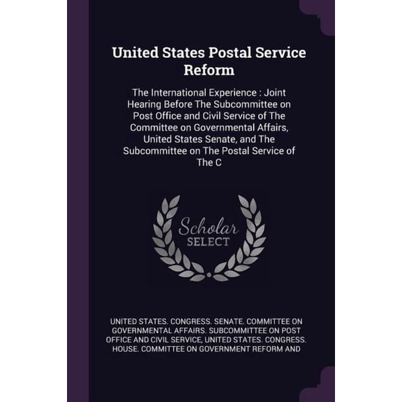 United States Postal Service Reform : The International Experience: Joint Hearing Before The Subcommittee on Post Office and Civil Service of The Committee on Governmental Affairs, United States Senate, and The Subcommittee on The Postal Service of The C (Paperback)