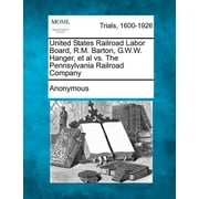 United States Railroad Labor Board, R.M. Barton, G.W.W. Hanger, et al vs. The Pennsylvania Railroad Company Paperback
