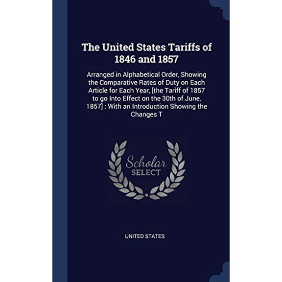 The United States Tariffs Of 1846 And 1857: Arranged In Alphabetical Order, Showing The Comparative Rates Of Duty On Each Article For Each Year, [The ... With An Introduction Showing The Changes T