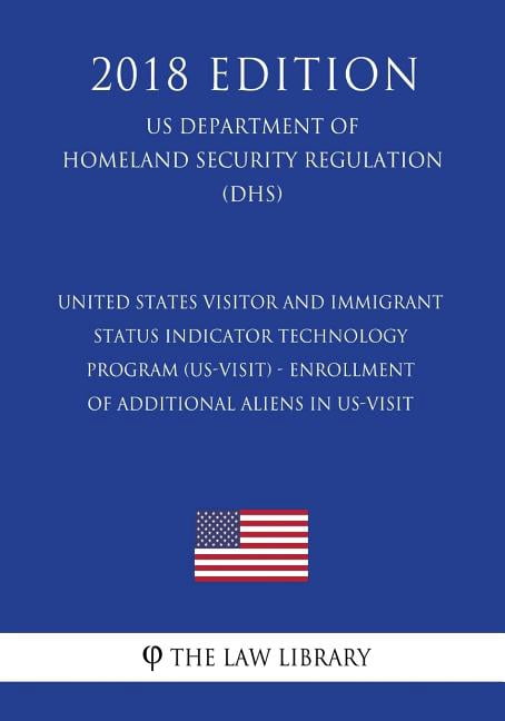 United States Visitor and Immigrant Status Indicator Technology Program (US-VISIT) - Enrollment of Additional Aliens in US-VISIT (US Department of Homeland Security Regulation) (DHS) (2018 Edition) (P