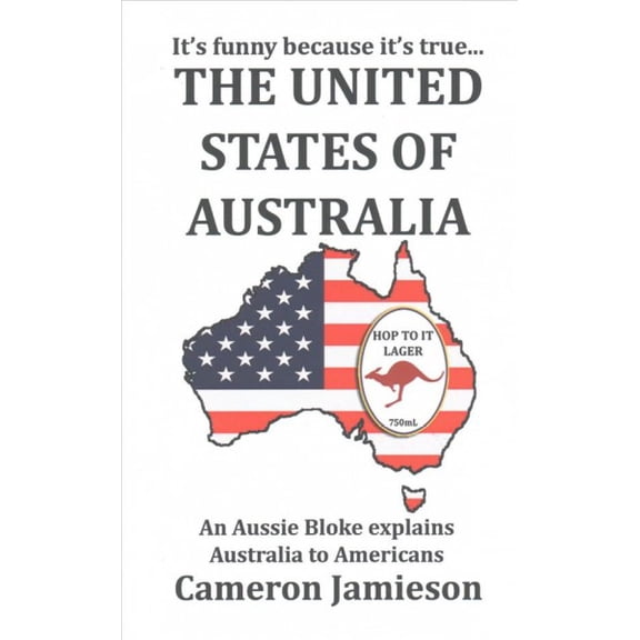 The United States of Australia: An Aussie Bloke Explains Australia to Americans (Paperback) by Cameron Jamieson