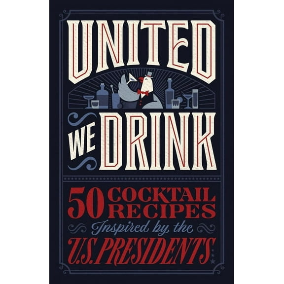 United We Drink: 50 Cocktail Recipes Inspired by the Us Presidents, (Hardcover)