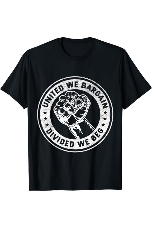 United we bargain Divided we beg Worker Fist Labor Protest T-Shirt