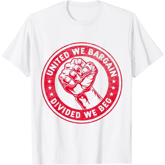 United we bargain Divided we beg Worker Fist Labor Protest T-Shirt