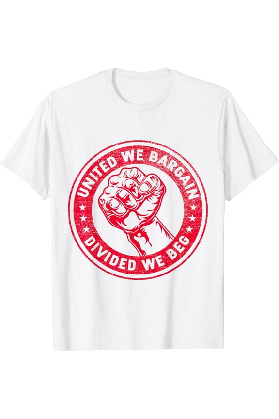 United we bargain Divided we beg Worker Fist Labor Protest T-Shirt