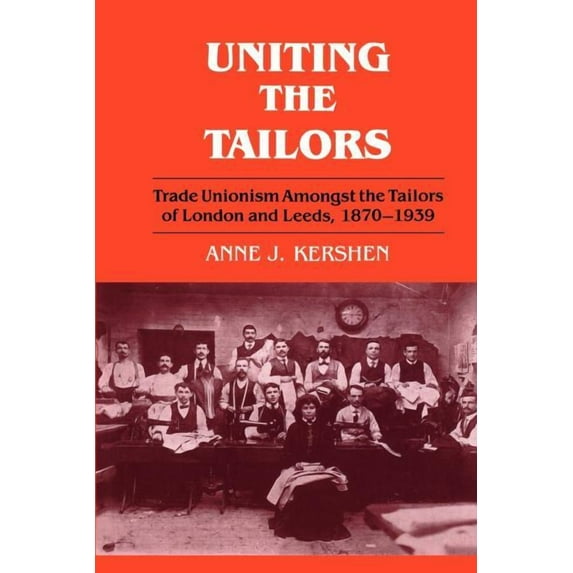 Uniting the Tailors: Trade Unionism amoungst the Tailors of London and Leeds 1870-1939, (Paperback)