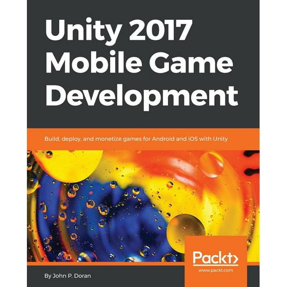 Unity 2017 Mobile Game Development: Build, deploy, and monetize games for Android and iOS with Unity, (Paperback)