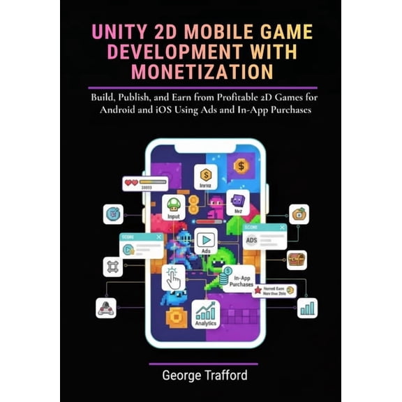 Unity 2D Mobile Game Development with Monetization: Build, Publish, and Earn from Profitable 2D Games for Android and iO, (Paperback)