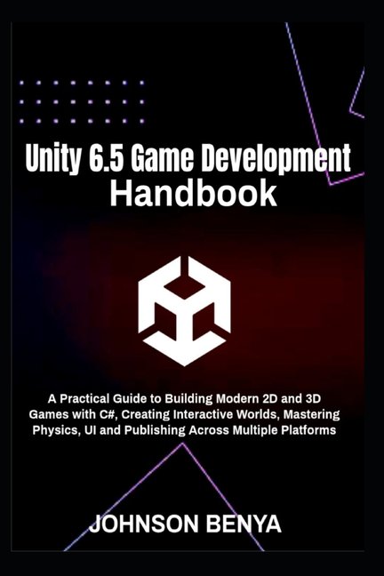 Unity 6.5 Game Development Handbook: A Practical Guide to Building Modern 2D and 3D Games with C#, Creating Interactive , (Paperback)