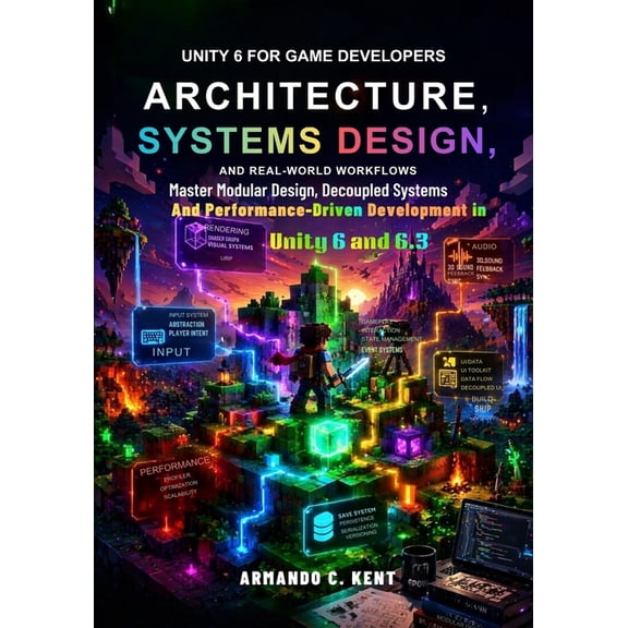 Unity 6 for Game Developers: Architecture, Systems Design, and Real-World Workflows: Master modular design, decoupled sy, (Paperback)