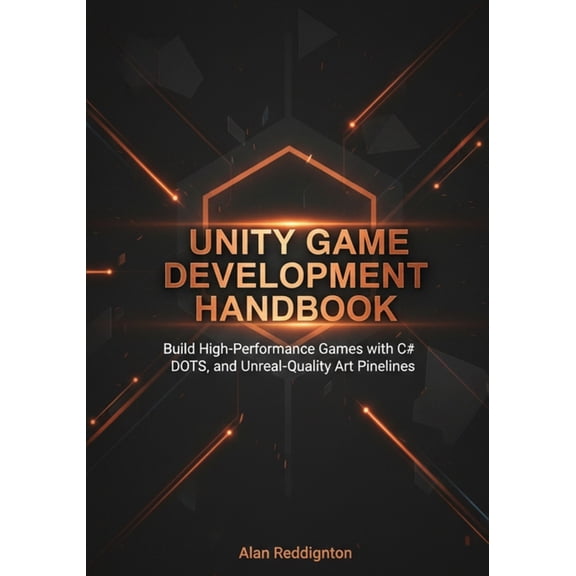 Unity Game Development Handbook: Build High-Performance Games with C#, DOTS, and Unreal-Quality Art Pipelines for Beginn, (Paperback)