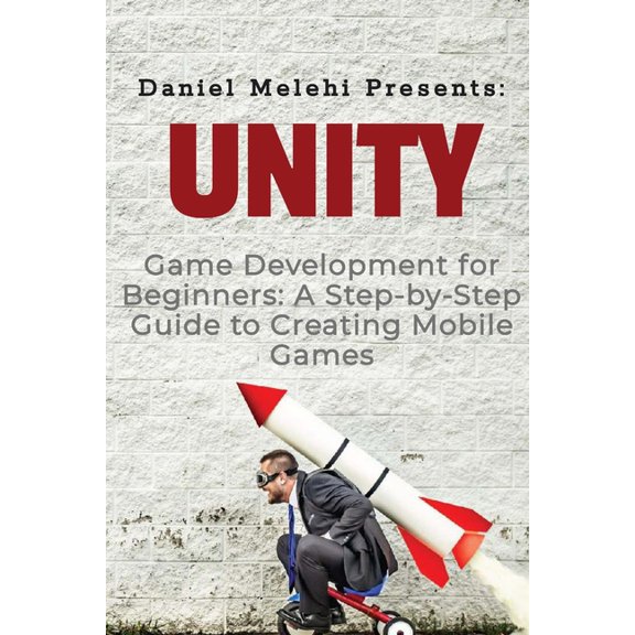 Unity Game Development for Beginners: A Step-by-Step Guide to Creating Mobile Games