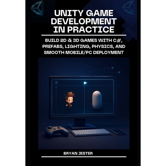 Unity Game Development in Practice: Build 2D & 3D games with C#, prefabs, lighting, physics, and smooth mobile/PC de, (Paperback)