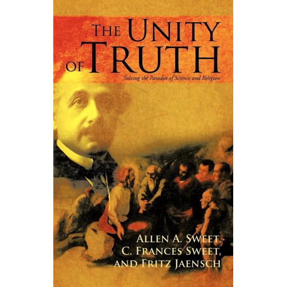 The Unity of Truth: Solving the Paradox of Science and Religion, (Hardcover)