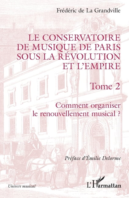 Univers Musical Le Conservatoire de musique de Paris sous la RÃ©volution et l'Empire: Comment organiser le renouvellement musical ?, (Paperback)
