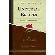 Universal Beliefs Or, the Great Consensus Classic Reprint