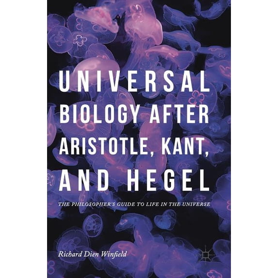 Universal Biology After Aristotle, Kant, and Hegel: The Philosopher's Guide to Life in the Universe, (Hardcover)