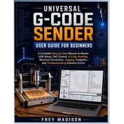 Universal G-Code Sender User Guide for Beginners A Complete Step-by-Step Manual to Master UGS Setup, CNC Control, G-Cod, Paperback