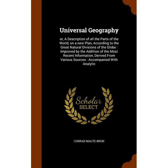 Universal Geography: Or, a Description of All the Parts of the World, on a New Plan, According to the Great Natural Divisions of the Globe: Improved by the Addition of the Most Recent Information, Derived from Various Sources: Accompanied with Analytic (Hardcover)