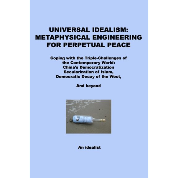 Universal Idealism: Metaphysical Engineering for Perpetual Peace: Coping with the Triple-Challenges of the Contemporary , (Paperback)