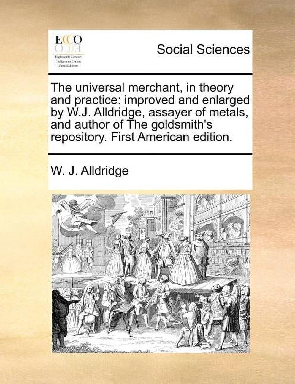 The Universal Merchant, in Theory and Practice: Improved and Enlarged by W.J. Alldridge, Assayer of Metals, and Author o, (Paperback)