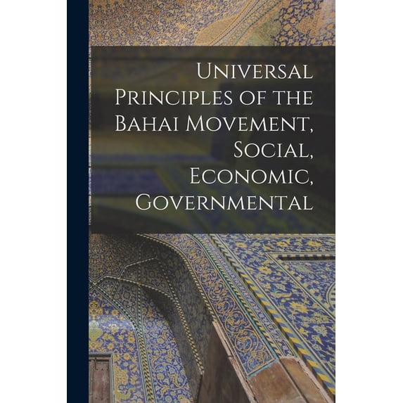 Universal Principles of the Bahai Movement, Social, Economic, Governmental, (Paperback)