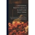 thumbnail image 1 of Universal Restitution a Scripture Doctrine: This Prov'd in Several Letters Wrote on the Nature and Extent of Christ's Kingdom; Wherein the Scripture Passages, Falsly Alleged in Proof of the Eternity o, 1 of 1