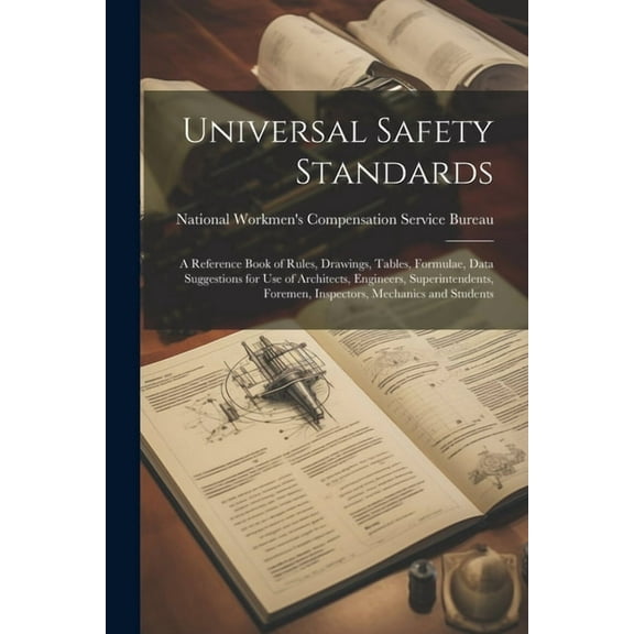 Universal Safety Standards; a Reference Book of Rules, Drawings, Tables, Formulae, Data Suggestions for use of Architects, Engineers, Superintendents, Foremen, Inspectors, Mechanics and Students (Pape