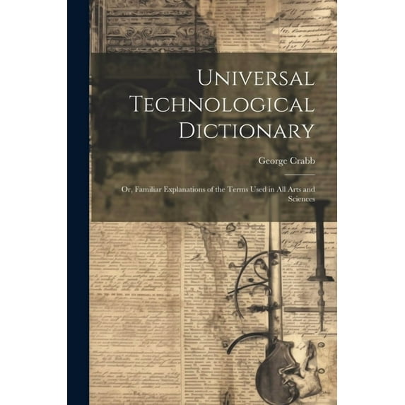 Universal Technological Dictionary: Or, Familiar Explanations of the Terms Used in All Arts and Sciences (Paperback)