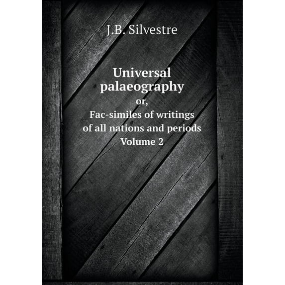 Universal palaeography Or, Fac-similes of writings of all nations and periods. Volume 2 (Paperback)