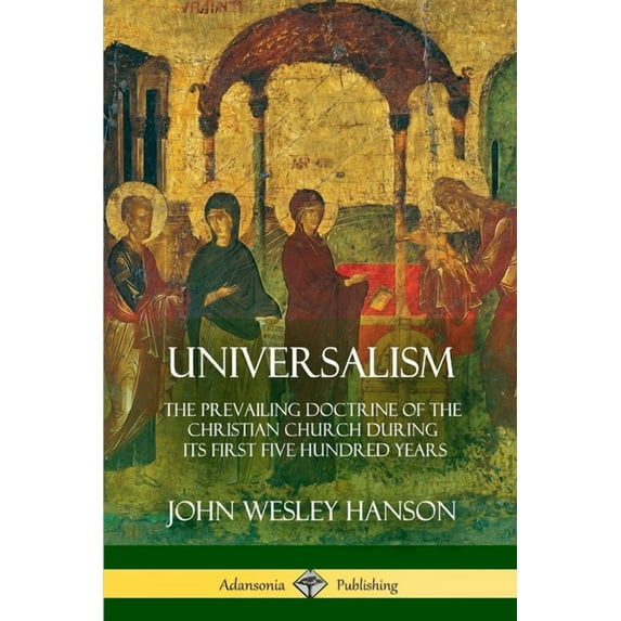 Universalism: The Prevailing Doctrine of the Christian Church During its First Five Hundred Years, With Authorities and , (Paperback)