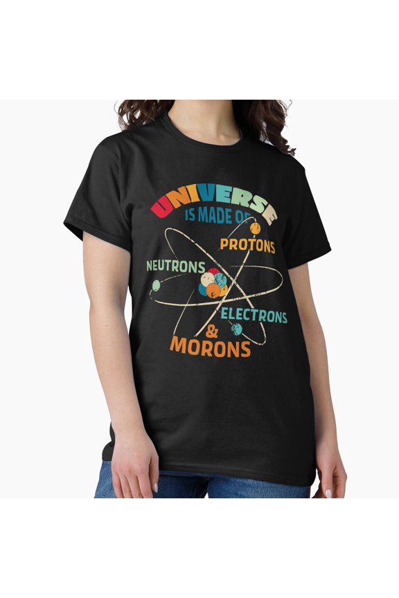 Universe is Made of Protons Neutrons Electrons & Morons T-Shirt - Funny Science Physics Atom Humor Retro Gift H2273, for Unisex, Up to Size 5XL