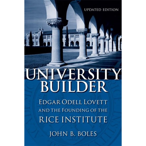 University Builder: Edgar Odell Lovett and the Founding of the Rice Institute, (Paperback)