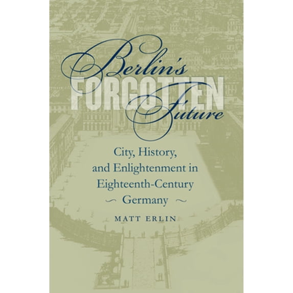 Pre-Owned Berlin's Forgotten Future: City, History, and Enlightenment in Eighteenth-Century Germany (University of North Carolina Studies in Germanic Languages... (Hardcover) 0807881279 9780807881279