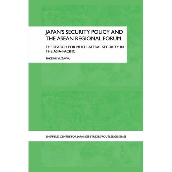 University of Sheffield/Routledge Japane Japan's Security Policy and the ASEAN Regional Forum: The Search for Multilateral Security in the Asia-Pacific, (Paperback)
