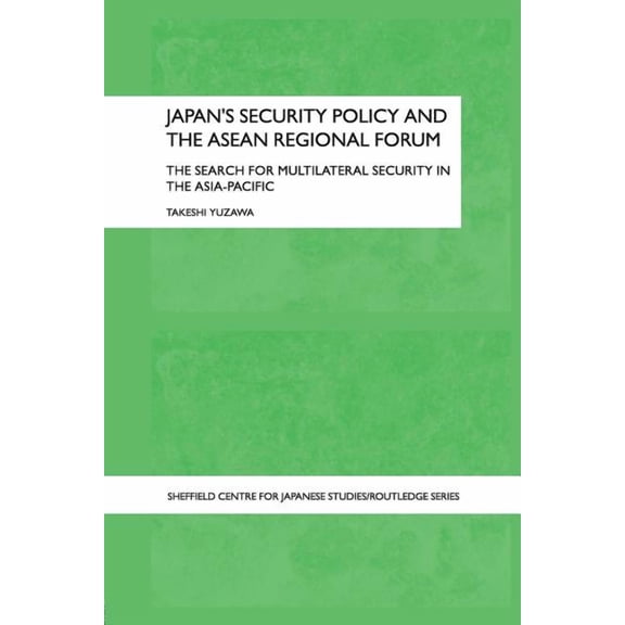 University of Sheffield/Routledge Japane Japan's Security Policy and the ASEAN Regional Forum: The Search for Multilateral Security in the Asia-Pacific, (Paperback)