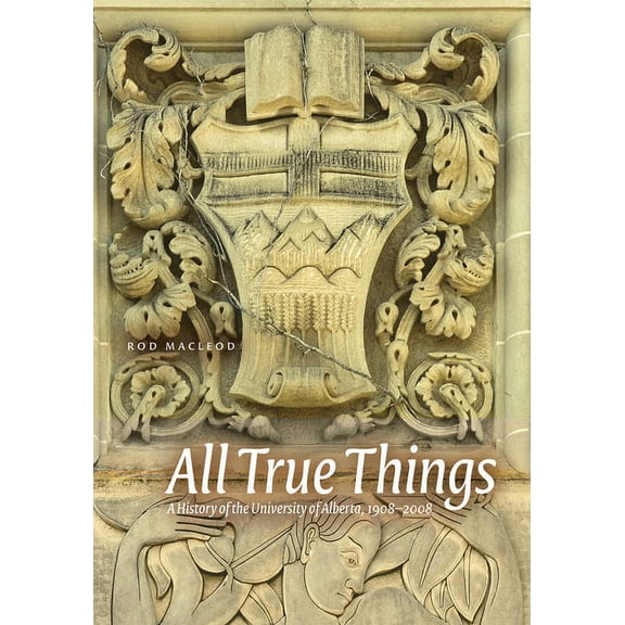 University of Alberta Centennial: All True Things : A History of the University of Alberta, 1908-2008 (Hardcover)