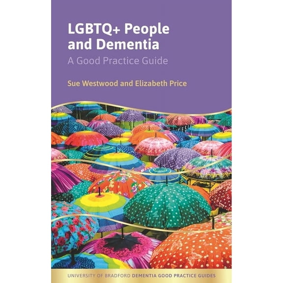 University of Bradford Dementia Good Pra LGBTQ+ People and Dementia: A Good Practice Guide, (Paperback)