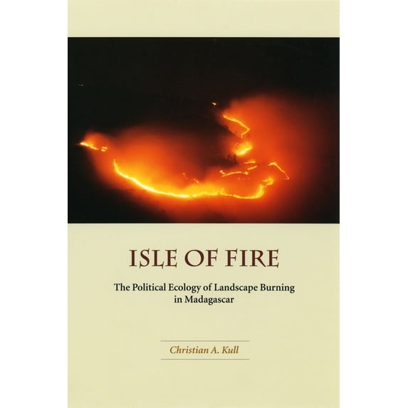 University of Chicago Geography Research Isle of Fire: The Political Ecology of Landscape Burning in Madagascar Volume 245, Book 245, (Paperback)