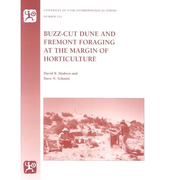 University of Utah Anthropological Paper: Buzz-Cut Dune And Fremont Foraging at the Margin of Horticulture (Series #124) (Paperback)