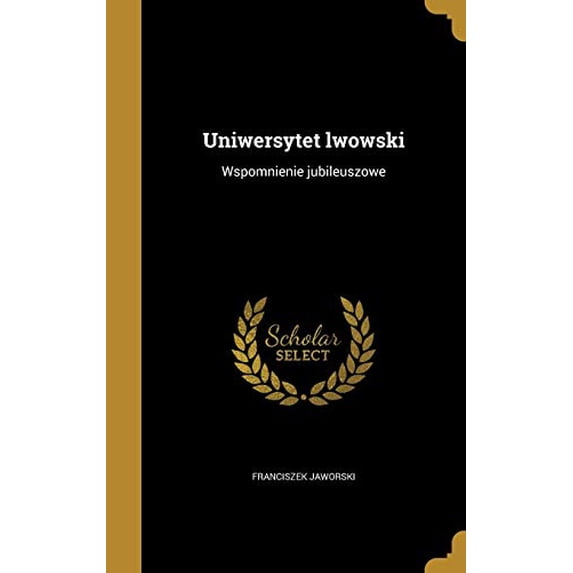 Uniwersytet Lwowski: Wspomnienie Jubileuszowe Polish Edition Hardcover 137324660X 9781373246608 Franciszek Jaworski