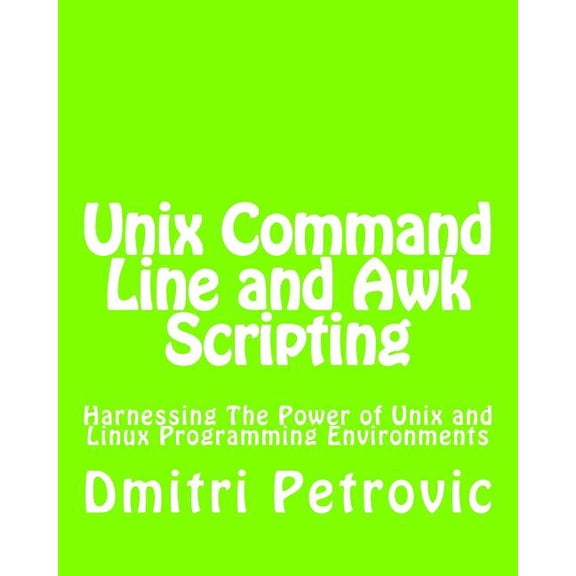 Unix Command Line and Awk Scripting : Harnessing the Power of Unix and Linux Programming Environments