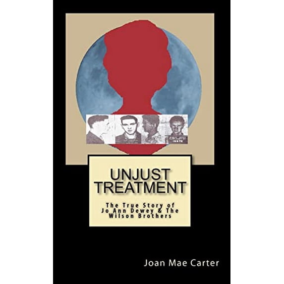 Unjust Treatment: The True Story of Jo Ann Dewey The Wilson Brothers Paperback Joan Mae Carter