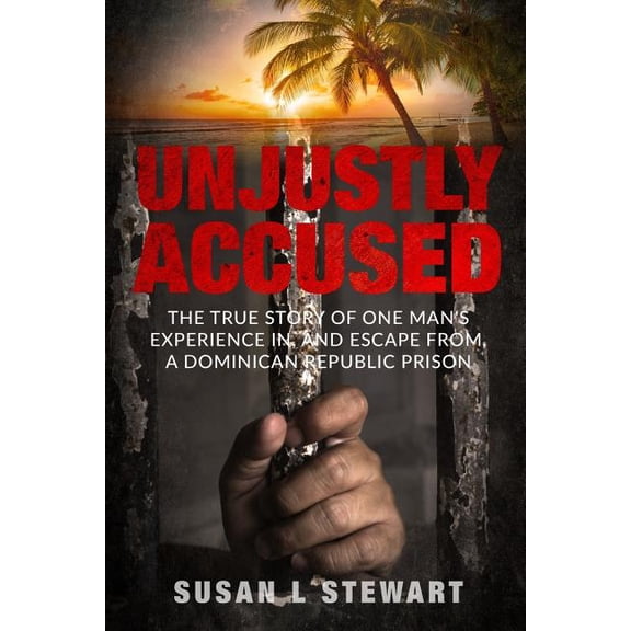 Unjustly Accused: The True Story of One Man's Experience In, and Escape From, a Dominican Republic Prison