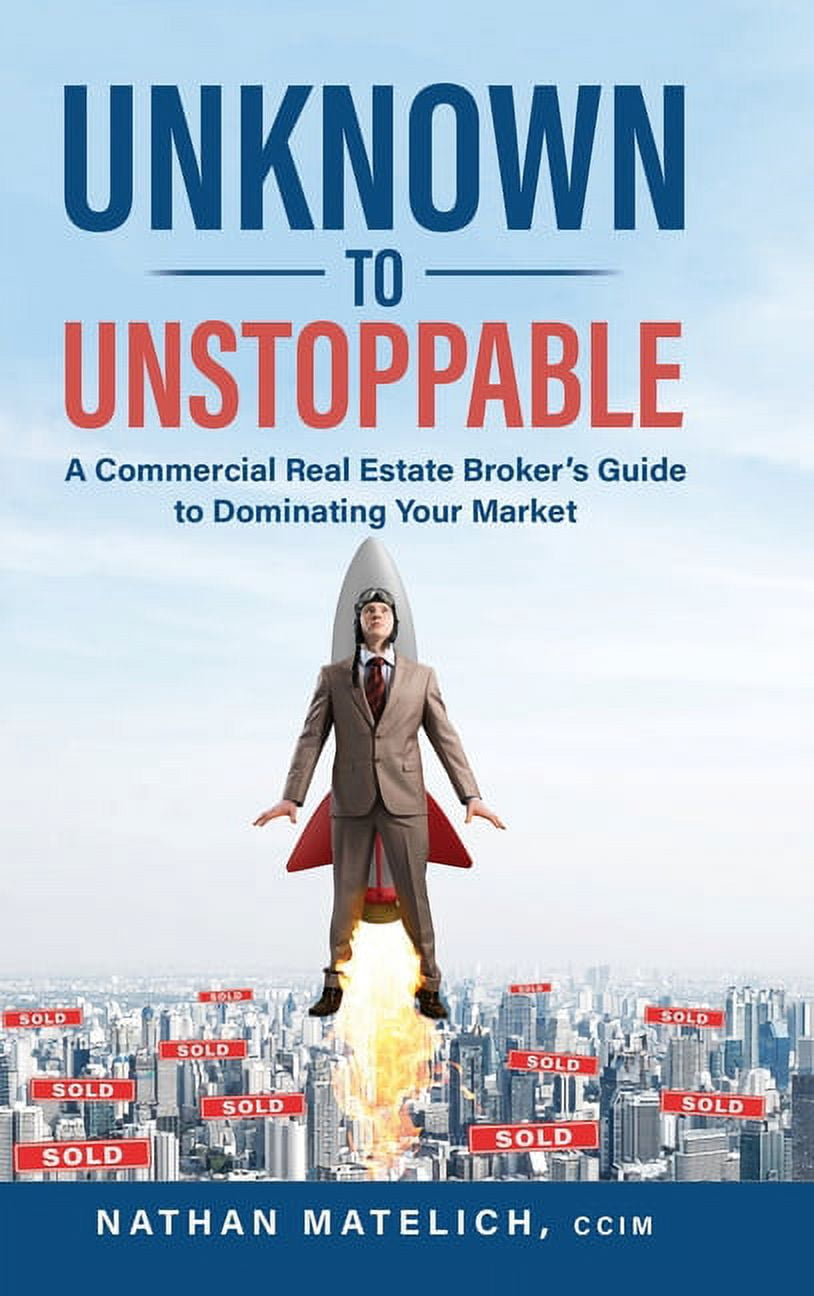 Unknown to Unstoppable: A Commercial Real Estate Broker's Guide to Dominating Your Market, (Hardcover)