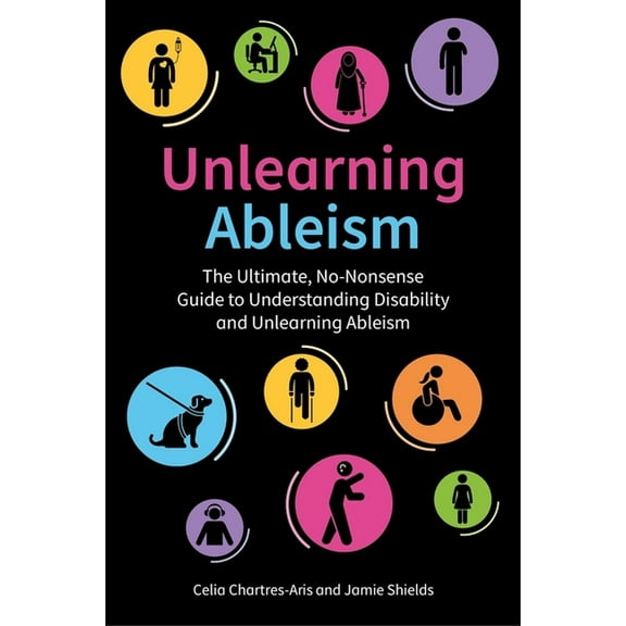 Unlearning Ableism: The Ultimate, No-Nonsense Guide to Understanding Disability and Unlearning Ableism, (Paperback)