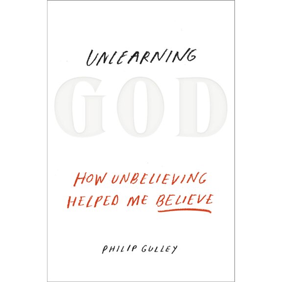 Unlearning God : How Unbelieving Helped Me Believe (Hardcover)