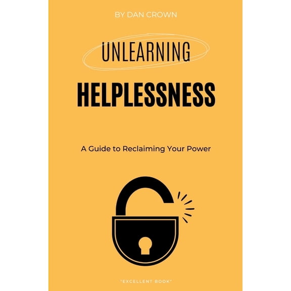 Unlearning Helplessness: A Guide to Reclaiming Your Power, (Paperback)