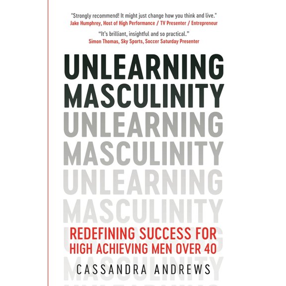 Unlearning Masculinity: Redefining Success for High Achieving Men Over 40, (Paperback)